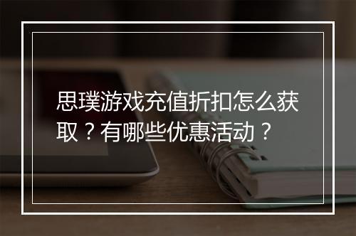 思璞游戏充值折扣怎么获取？有哪些优惠活动？