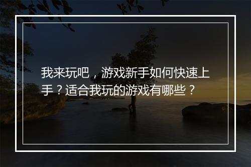 我来玩吧,游戏新手如何快速上手?适合我玩的游戏有哪些?