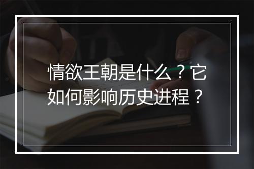 情欲王朝是什么？它如何影响历史进程？