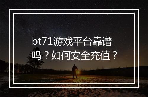 bt71游戏平台靠谱吗？如何安全充值？