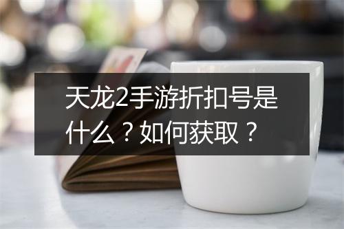 天龙2手游折扣号是什么？如何获取？