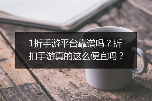 1折手游平台靠谱吗？折扣手游真的这么便宜吗？