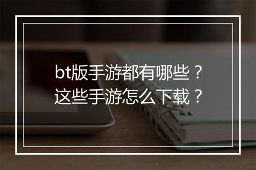 bt版手游都有哪些？这些手游怎么下载？