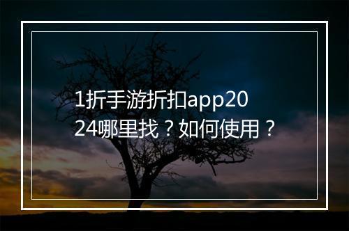 1折手游折扣app2024哪里找？如何使用？