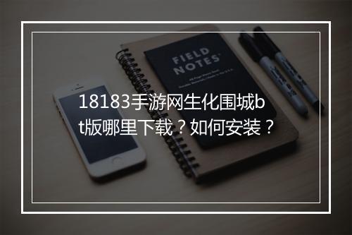 18183手游网生化围城bt版哪里下载？如何安装？