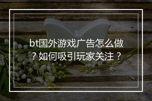 bt国外游戏广告怎么做？如何吸引玩家关注？