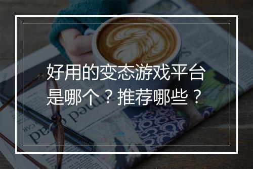好用的变态游戏平台是哪个?推荐哪些?