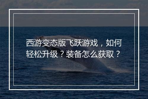 西游变态版飞跃游戏,如何轻松升级?装备怎么获取?