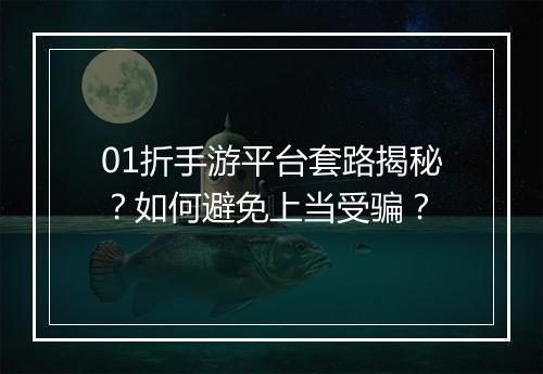 01折手游平台套路揭秘？如何避免上当受骗？