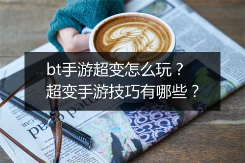 bt手游超变怎么玩？超变手游技巧有哪些？