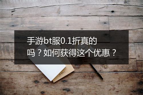 手游bt服0.1折真的吗？如何获得这个优惠？