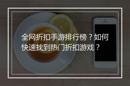 全网折扣手游排行榜？如何快速找到热门折扣游戏？