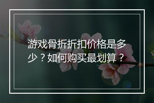 游戏骨折折扣价格是多少？如何购买最划算？
