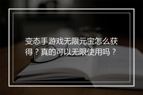 变态手游戏无限元宝怎么获得？真的可以无限使用吗？
