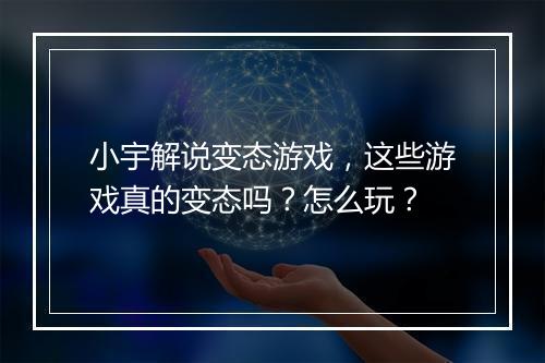小宇解说变态游戏，这些游戏真的变态吗？怎么玩？