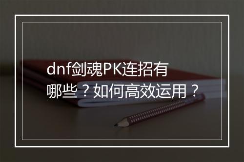 dnf剑魂PK连招有哪些？如何高效运用？