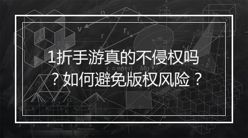 1折手游真的不侵权吗？如何避免版权风险？