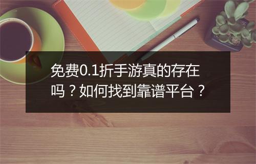 免费0.1折手游真的存在吗？如何找到靠谱平台？