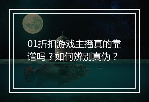 01折扣游戏主播真的靠谱吗?如何辨别真伪?