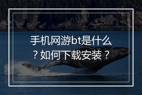 手机网游bt是什么？如何下载安装？