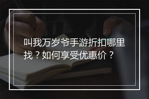 叫我万岁爷手游折扣哪里找？如何享受优惠价？