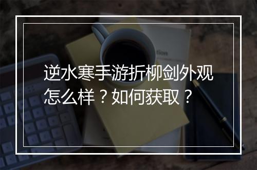 逆水寒手游折柳剑外观怎么样?如何获取?