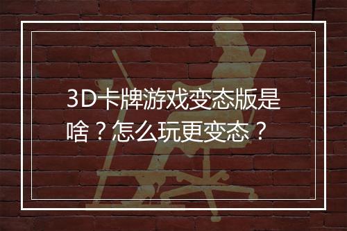 3D卡牌游戏变态版是啥?怎么玩更变态?