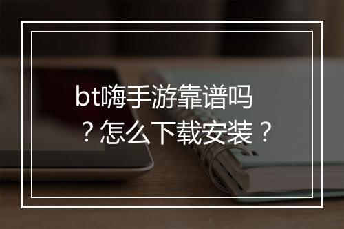 bt嗨手游靠谱吗？怎么下载安装？