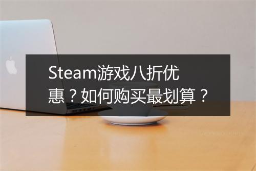 Steam游戏八折优惠?如何购买最划算?