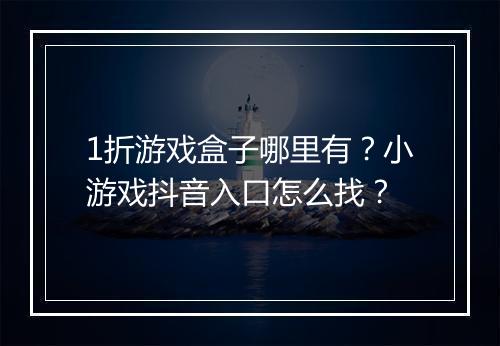 1折游戏盒子哪里有？小游戏抖音入口怎么找？