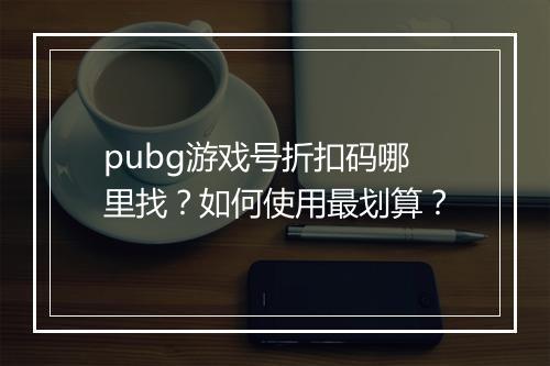 pubg游戏号折扣码哪里找?如何使用最划算?