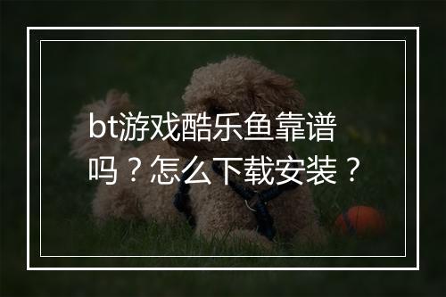 bt游戏酷乐鱼靠谱吗？怎么下载安装？
