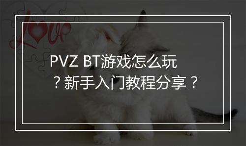 PVZ BT游戏怎么玩?新手入门教程分享?