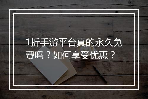1折手游平台真的永久免费吗？如何享受优惠？