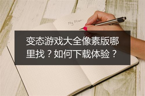 变态游戏大全像素版哪里找？如何下载体验？