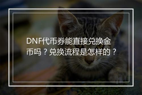 DNF代币券能直接兑换金币吗?兑换流程是怎样的?