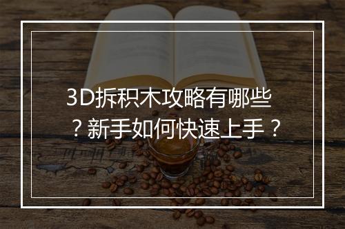 3D拆积木攻略有哪些？新手如何快速上手？