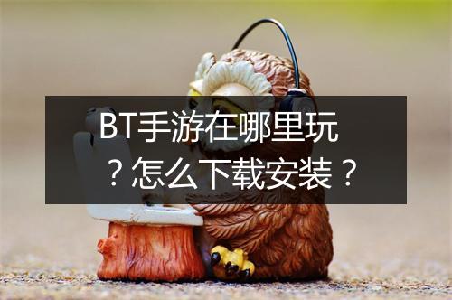 BT手游在哪里玩？怎么下载安装？