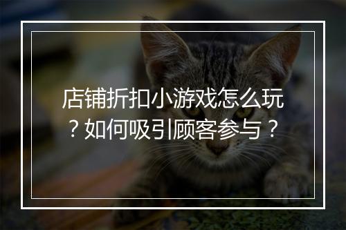 店铺折扣小游戏怎么玩?如何吸引顾客参与?