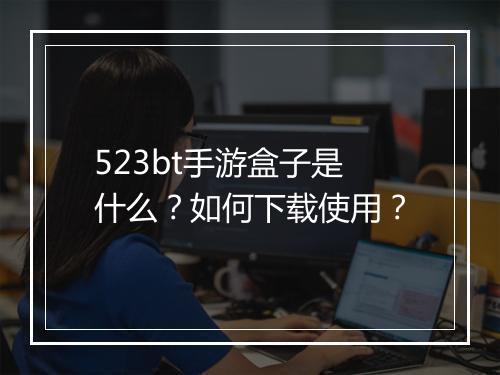 523bt手游盒子是什么？如何下载使用？