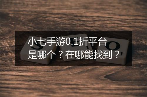 小七手游0.1折平台是哪个？在哪能找到？