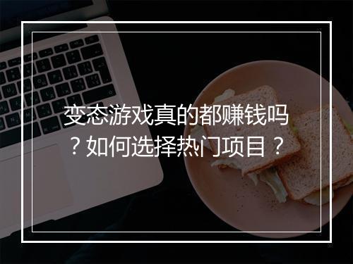 变态游戏真的都赚钱吗？如何选择热门项目？