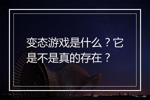 变态游戏是什么？它是不是真的存在？