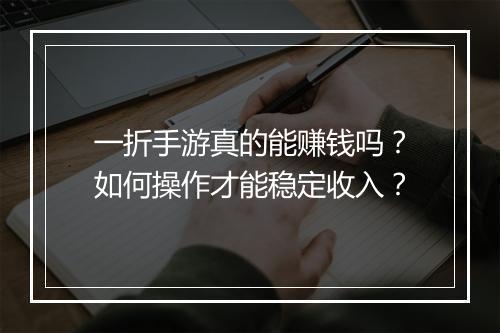 一折手游真的能赚钱吗?如何操作才能稳定收入?
