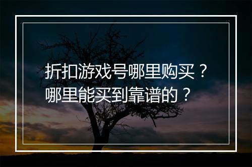 折扣游戏号哪里购买？哪里能买到靠谱的？