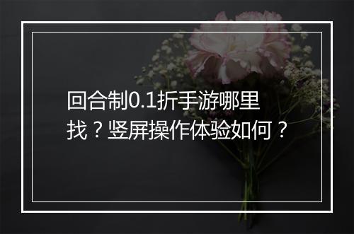 回合制0.1折手游哪里找？竖屏操作体验如何？