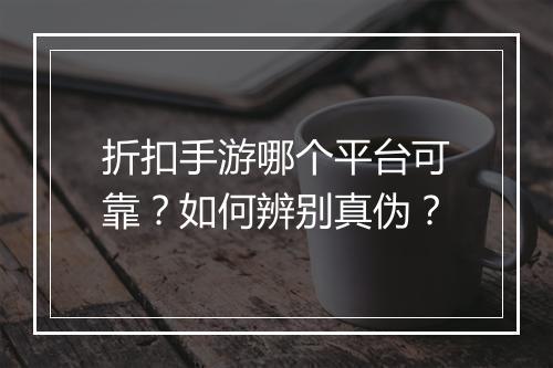 折扣手游哪个平台可靠？如何辨别真伪？