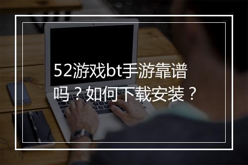 52游戏bt手游靠谱吗？如何下载安装？