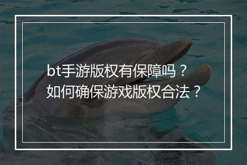bt手游版权有保障吗?如何确保游戏版权合法?