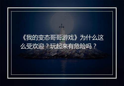 《我的变态哥哥游戏》为什么这么受欢迎?玩起来有危险吗?